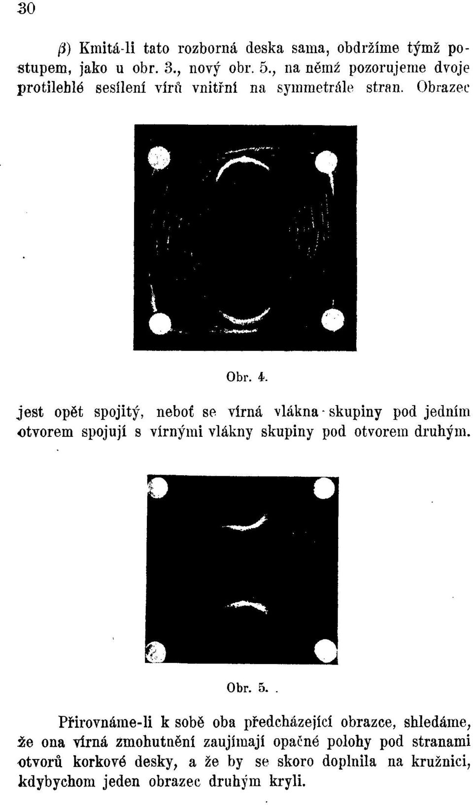 jest opět spojitý, neboť se vířná vlákna - skupiny pod jedním otvorem spojují s vířnými vlákny skupiny pod otvorem druhým. Obr. 5.