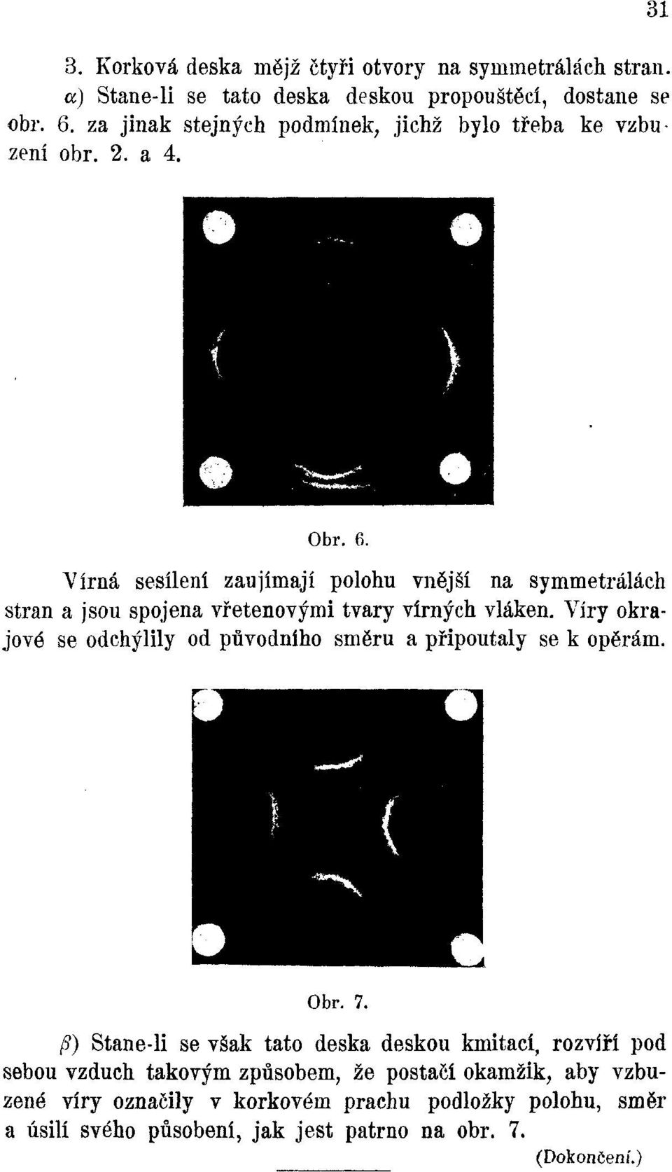 Vířná sesílení zaujímají polohu vnější na symmetrálách stran a jsou spojena vřetenovými tvary vířných vláken.