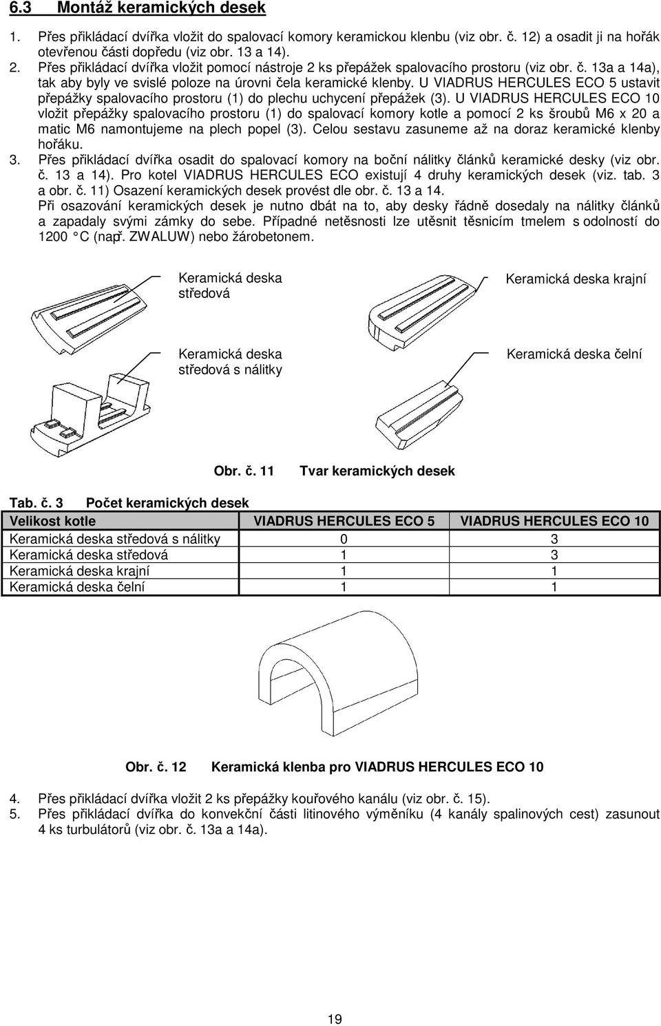 U VIADRUS HERCULES ECO 5 ustavit přepážky spalovacího prostoru (1) do plechu uchycení přepážek (3).