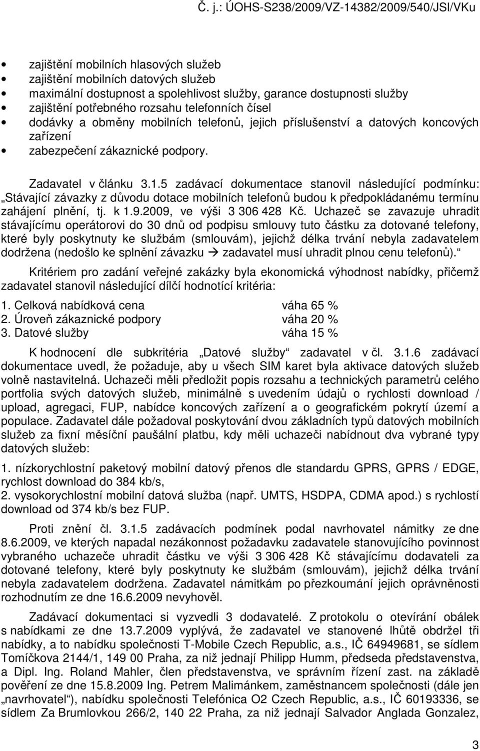 5 zadávací dokumentace stanovil následující podmínku: Stávající závazky z důvodu dotace mobilních telefonů budou k předpokládanému termínu zahájení plnění, tj. k 1.9.2009, ve výši 3 306 428 Kč.