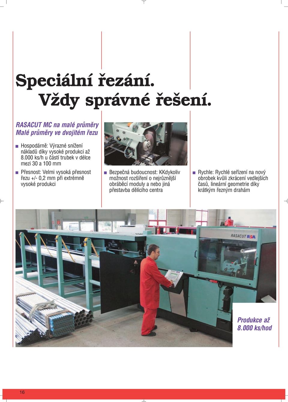 000 ks/h u částí trubek v délce mezi 30 a 100 mm Přesnost: Velmi vysoká přesnost řezu +/- 0,2 mm při extrémně vysoké produkci Bezpečná