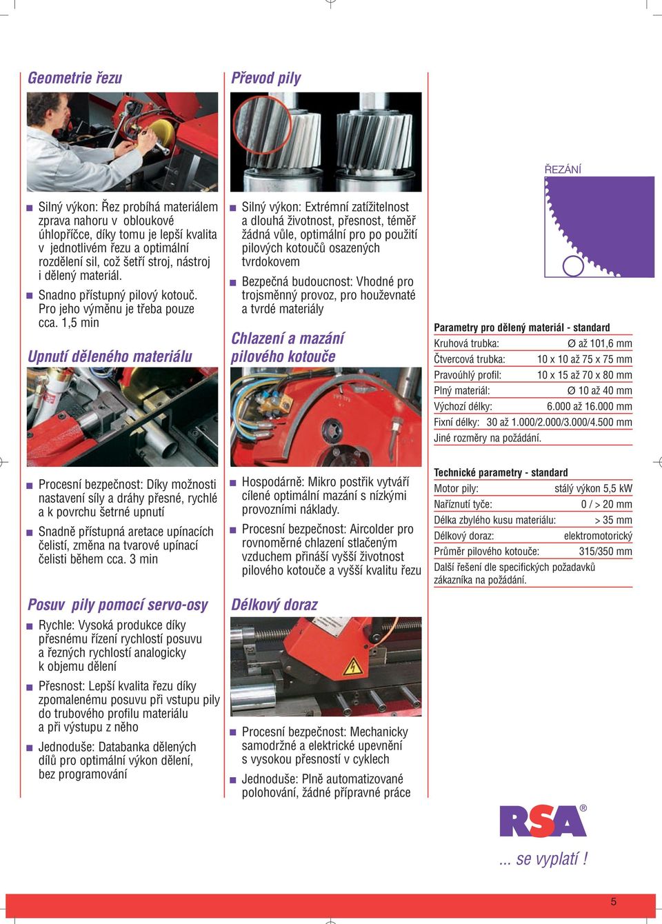 1,5 min Upnutí děleného materiálu Silný výkon: Extrémní zatížitelnost a dlouhá životnost, přesnost, téměř žádná vůle, optimální pro po použití pilových kotoučů osazených tvrdokovem Bezpečná