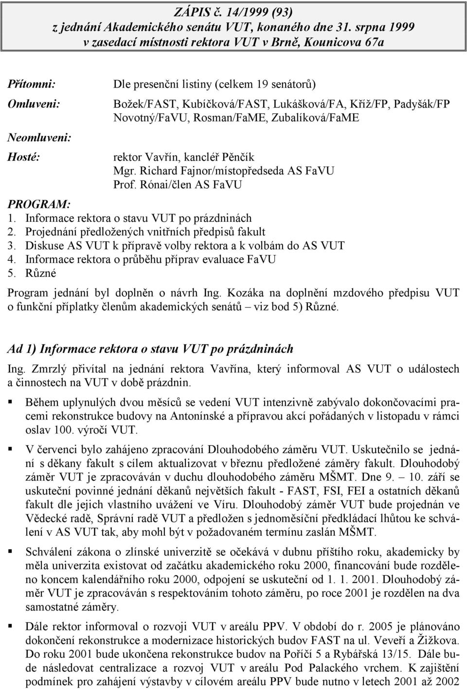 Padyšák/FP Novotný/FaVU, Rosman/FaME, Zubalíková/FaME rektor Vavřín, kancléř Pěnčík Mgr. Richard Fajnor/místopředseda AS FaVU Prof. Rónai/člen AS FaVU PROGRAM: 1.