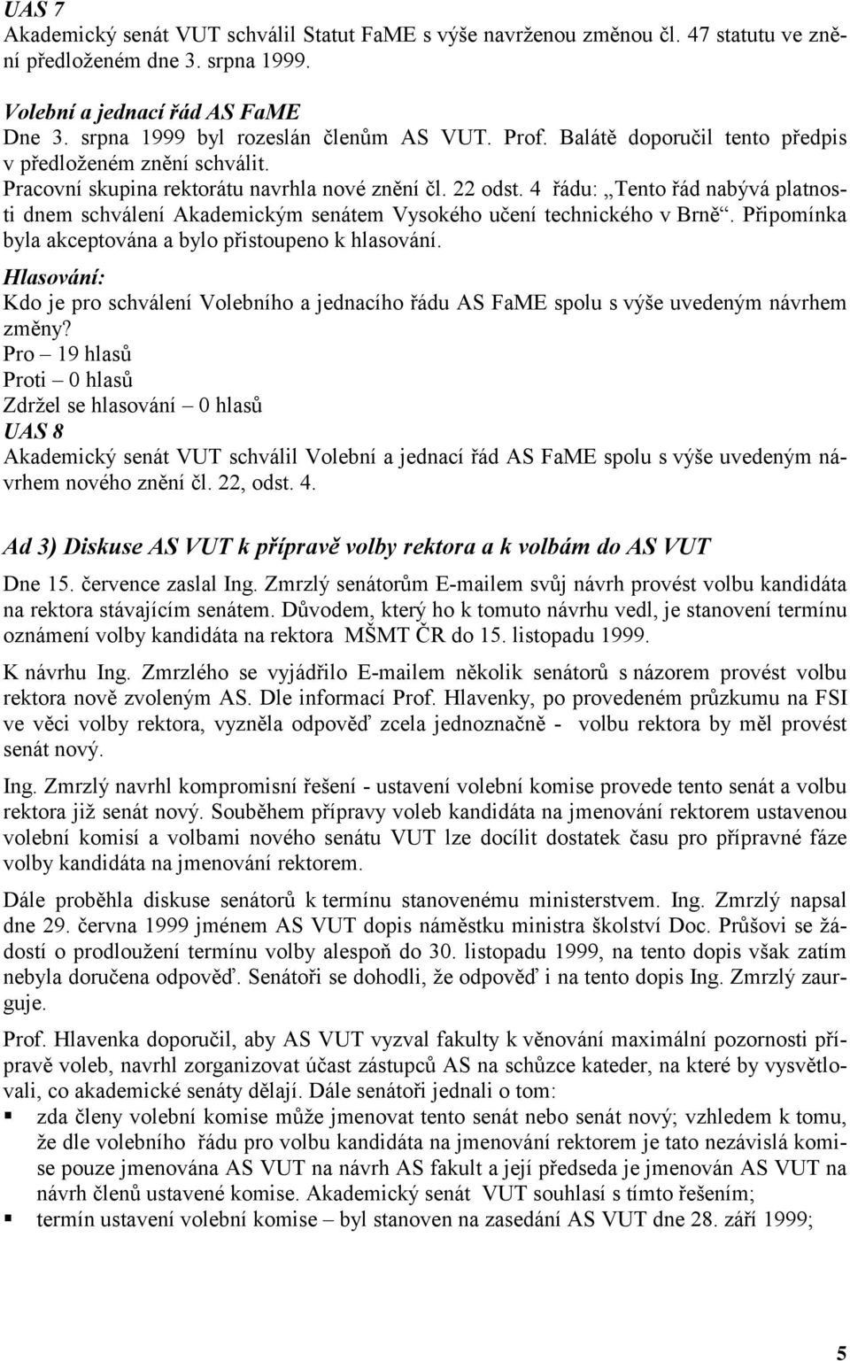 4 řádu: Tento řád nabývá platnosti dnem schválení Akademickým senátem Vysokého učení technického v Brně. Připomínka byla akceptována a bylo přistoupeno k hlasování.