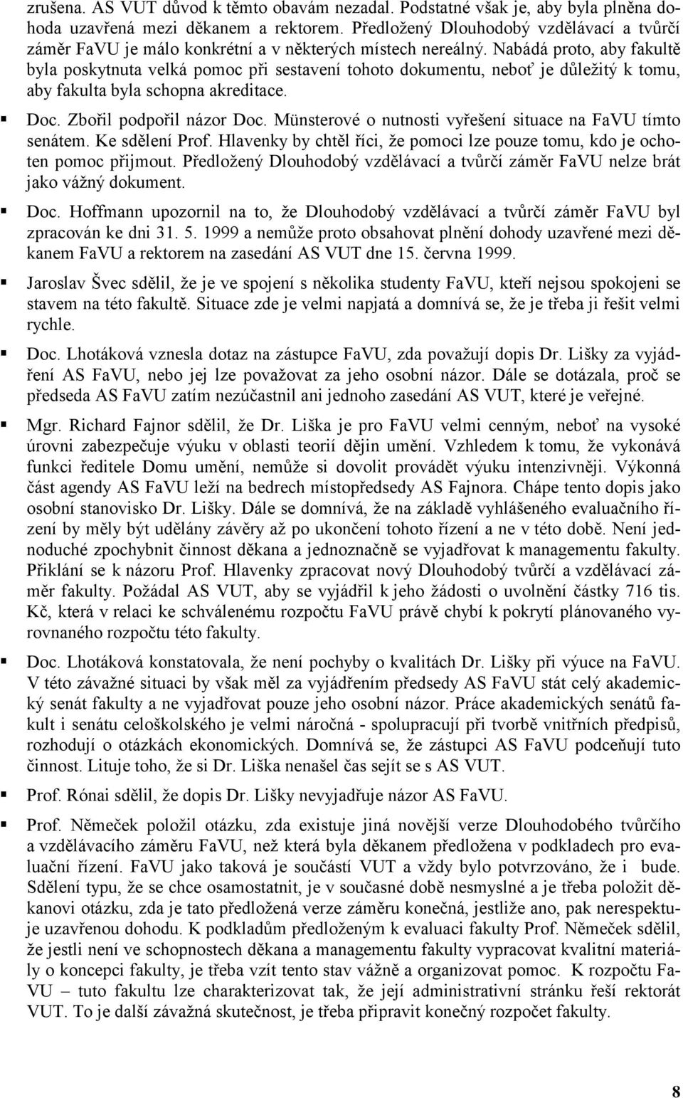 Nabádá proto, aby fakultě byla poskytnuta velká pomoc při sestavení tohoto dokumentu, neboť je důležitý k tomu, aby fakulta byla schopna akreditace.!"doc. Zbořil podpořil názor Doc.