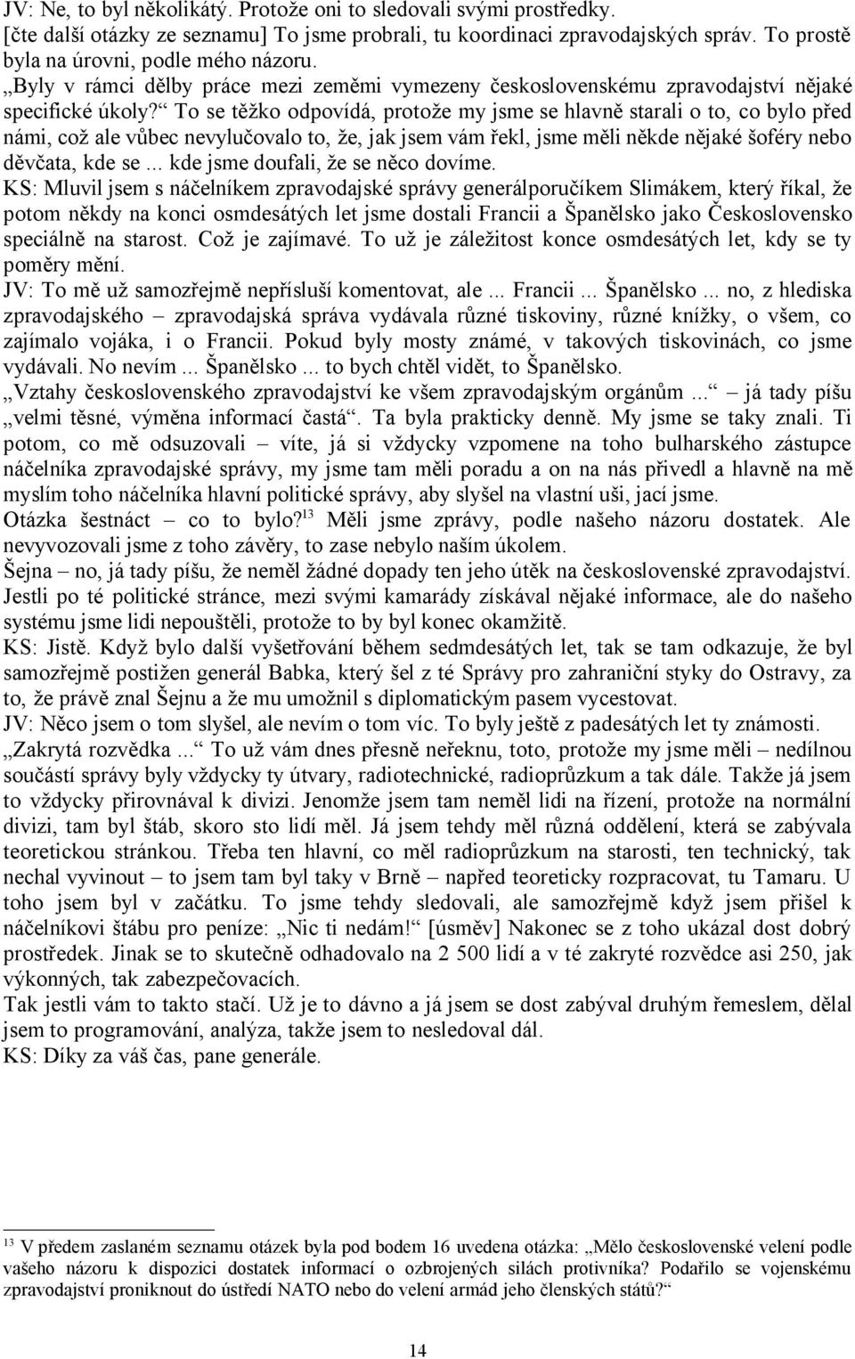 To se těžko odpovídá, protože my jsme se hlavně starali o to, co bylo před námi, což ale vůbec nevylučovalo to, že, jak jsem vám řekl, jsme měli někde nějaké šoféry nebo děvčata, kde se.