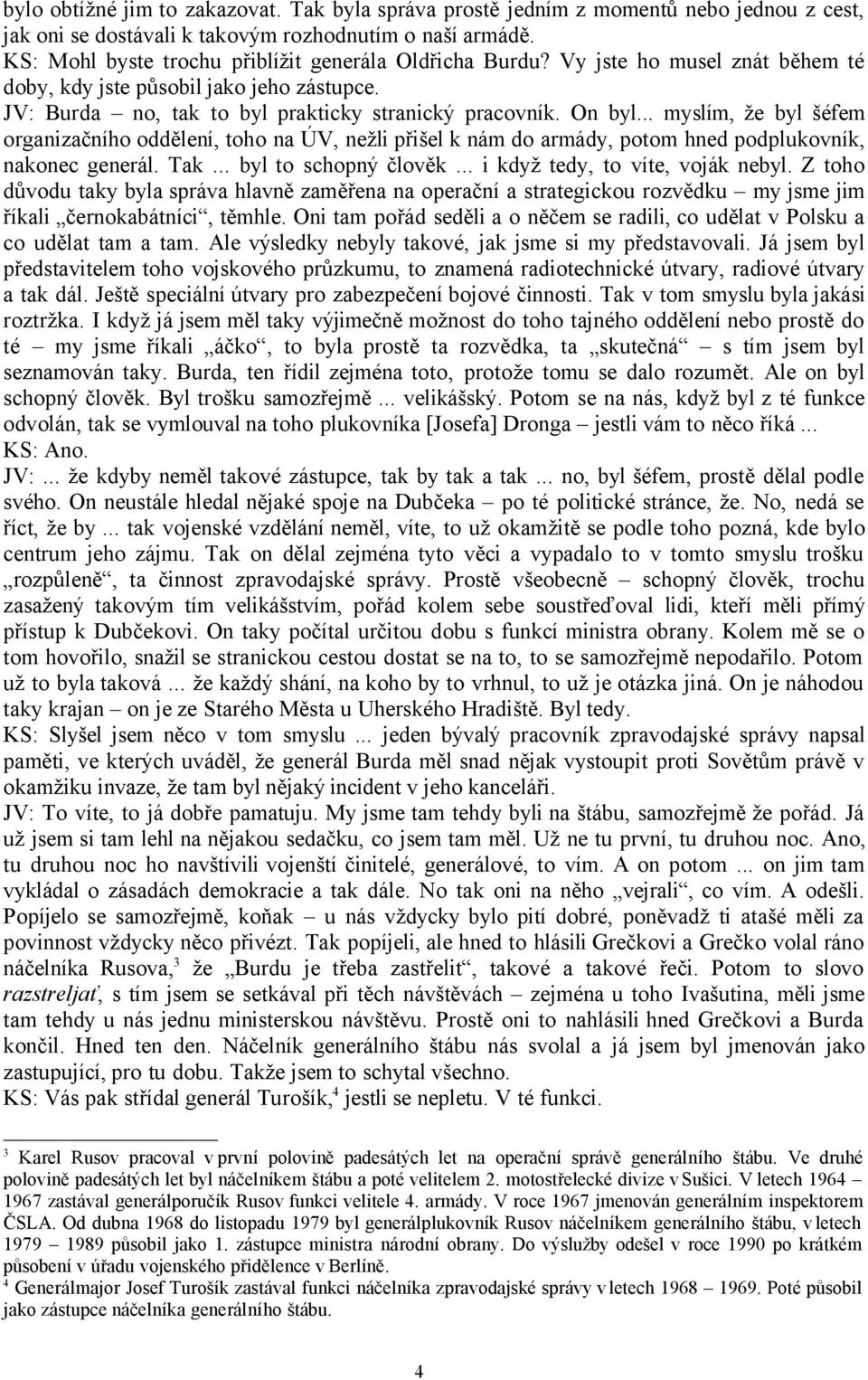 .. myslím, že byl šéfem organizačního oddělení, toho na ÚV, nežli přišel k nám do armády, potom hned podplukovník, nakonec generál. Tak... byl to schopný člověk... i když tedy, to víte, voják nebyl.