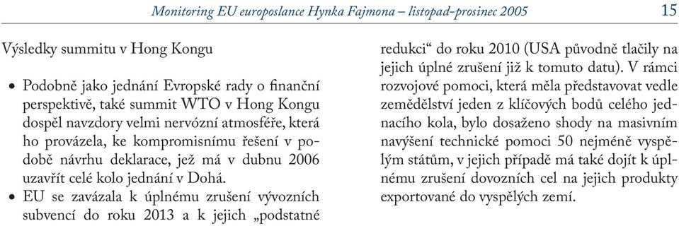 EU se zavázala k úplnému zrušení vývozních subvencí do roku 2013 a k jejich podstatné redukci do roku 2010 (USA původně tlačily na jejich úplné zrušení již k tomuto datu).