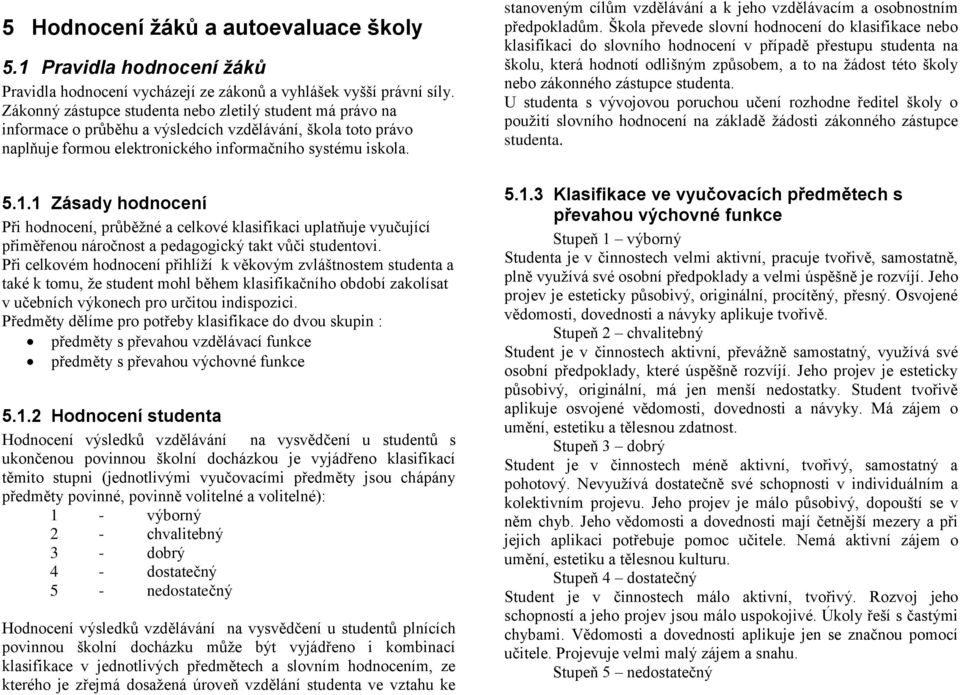 1 Zásady hodnocení Při hodnocení, průběžné a celkové klasifikaci uplatňuje vyučující přiměřenou náročnost a pedagogický takt vůči studentovi.