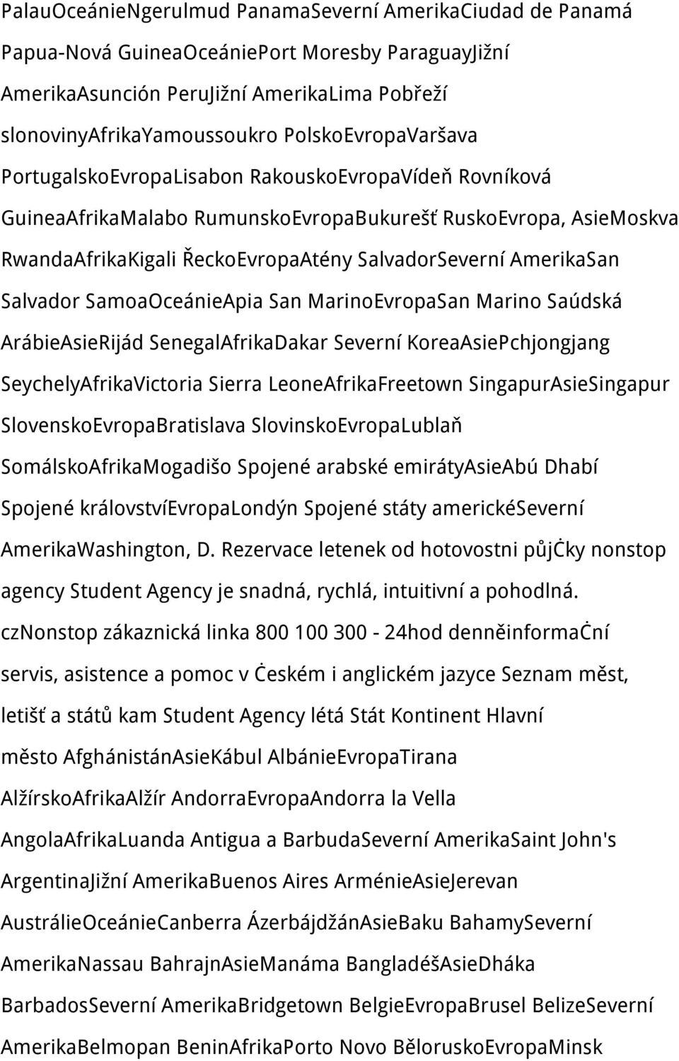 AmerikaSan Salvador SamoaOceánieApia San MarinoEvropaSan Marino Saúdská ArábieAsieRijád SenegalAfrikaDakar Severní KoreaAsiePchjongjang SeychelyAfrikaVictoria Sierra LeoneAfrikaFreetown