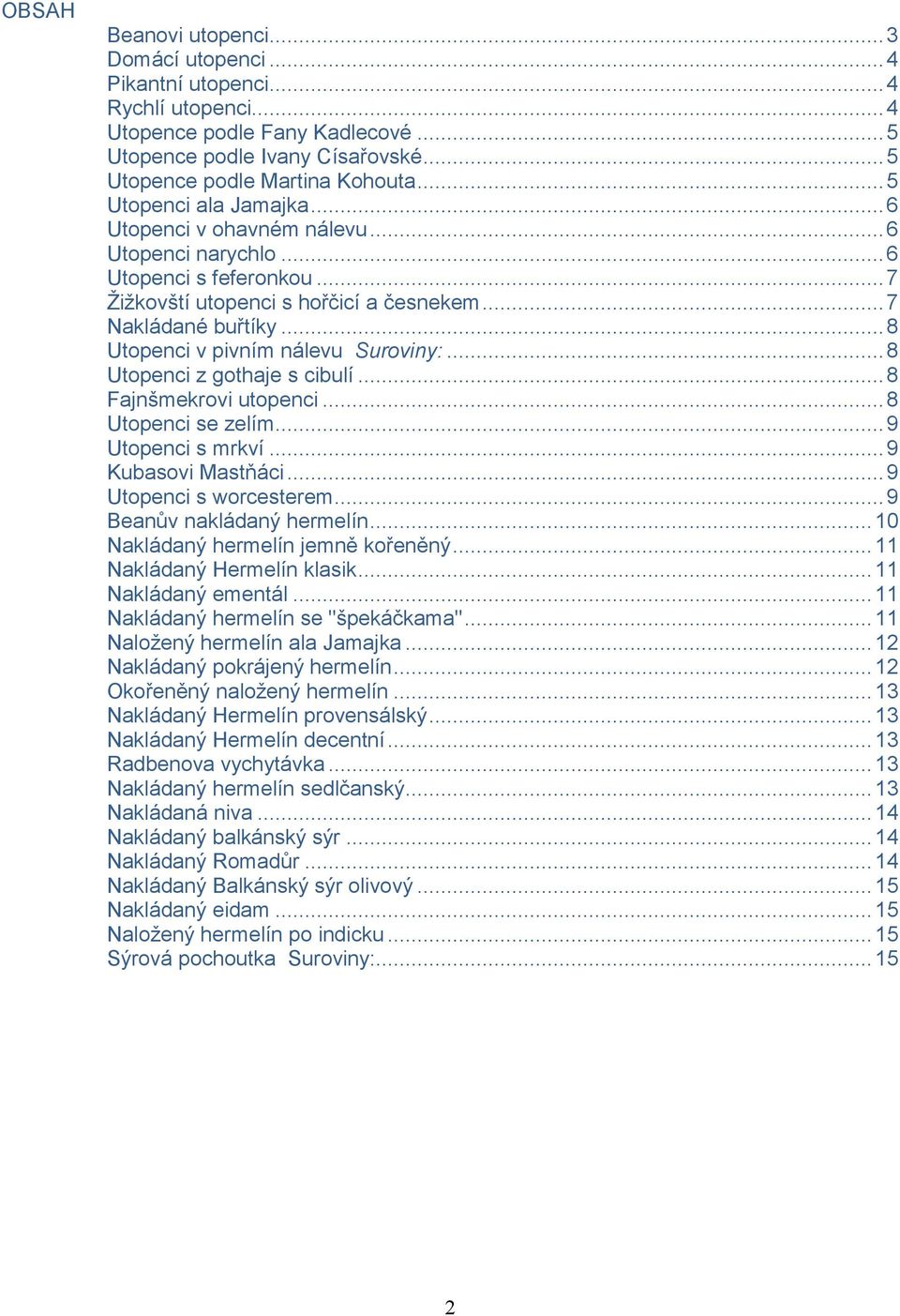 .. 8 Utopenci v pivním nálevu Suroviny:... 8 Utopenci z gothaje s cibulí... 8 Fajnšmekrovi utopenci... 8 Utopenci se zelím... 9 Utopenci s mrkví... 9 Kubasovi Mastňáci... 9 Utopenci s worcesterem.