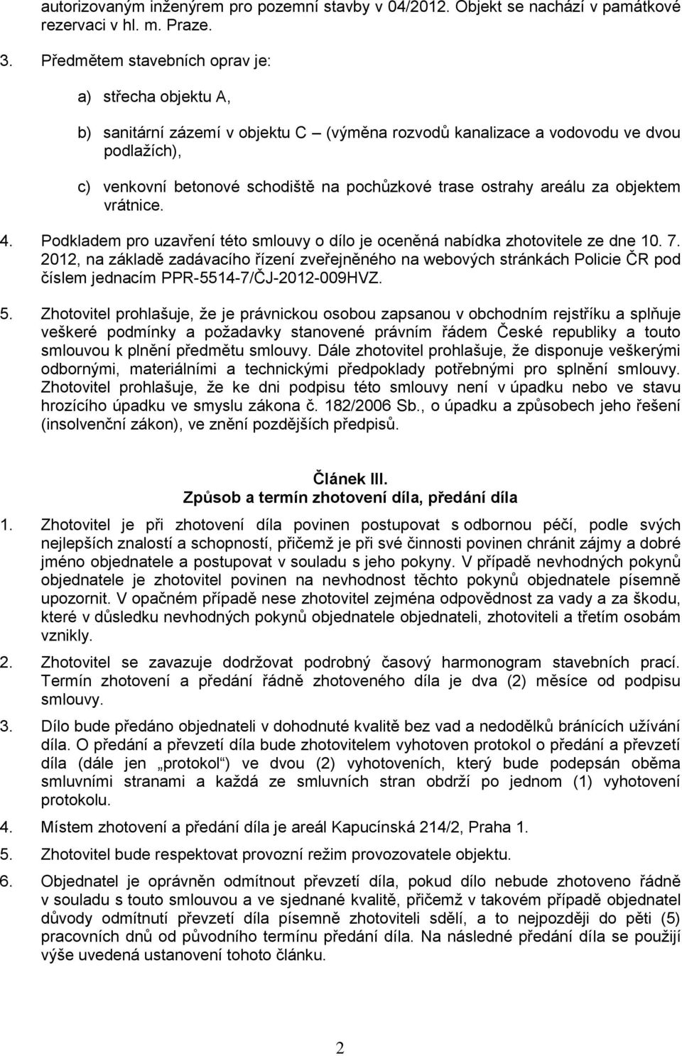 ostrahy areálu za objektem vrátnice. 4. Podkladem pro uzavření této smlouvy o dílo je oceněná nabídka zhotovitele ze dne 10. 7.