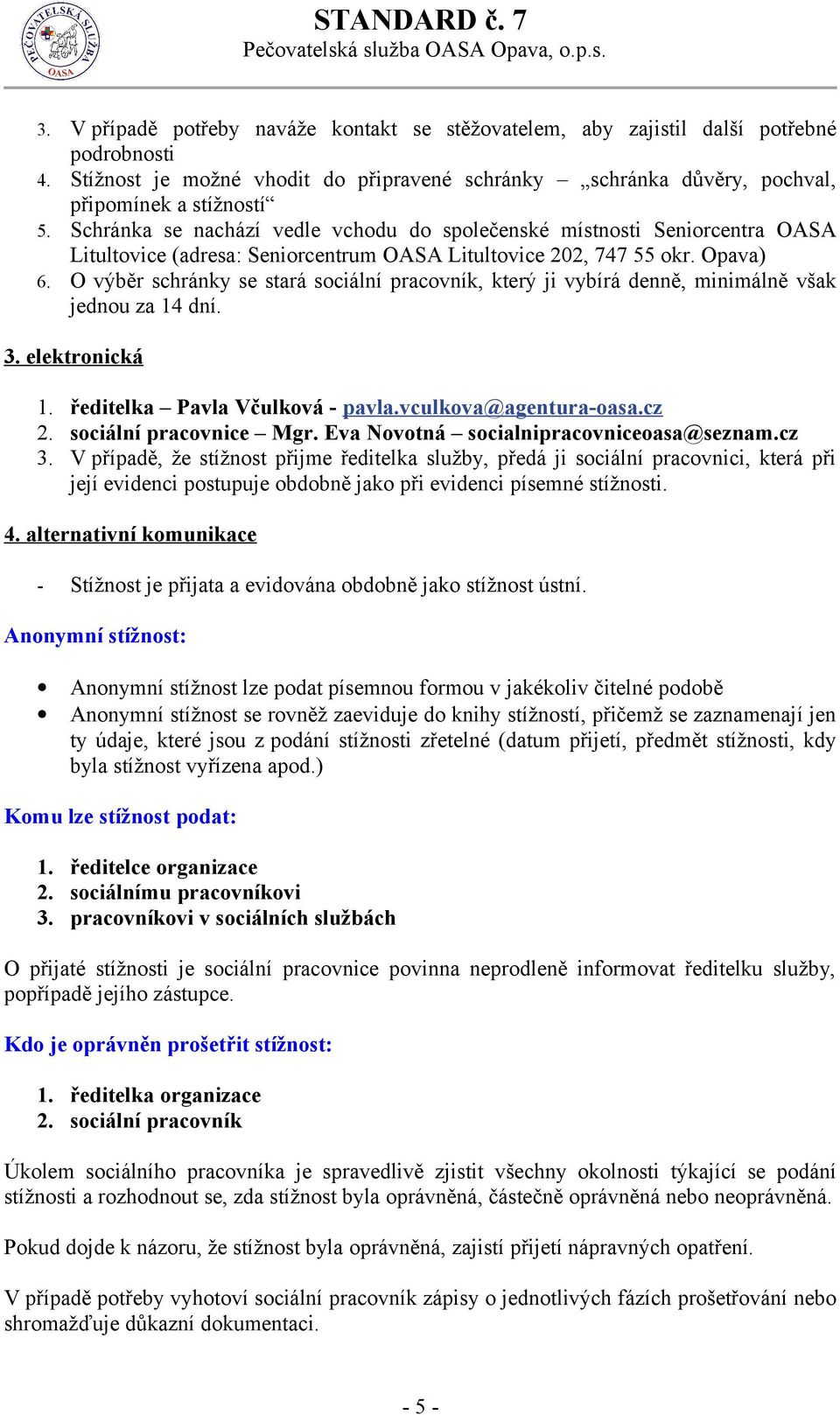 O výběr schránky se stará sociální pracovník, který ji vybírá denně, minimálně však jednou za 14 dní. 3. elektronická 1. ředitelka Pavla Včulková - pavla.vculkova@agentura-oasa.cz 2.