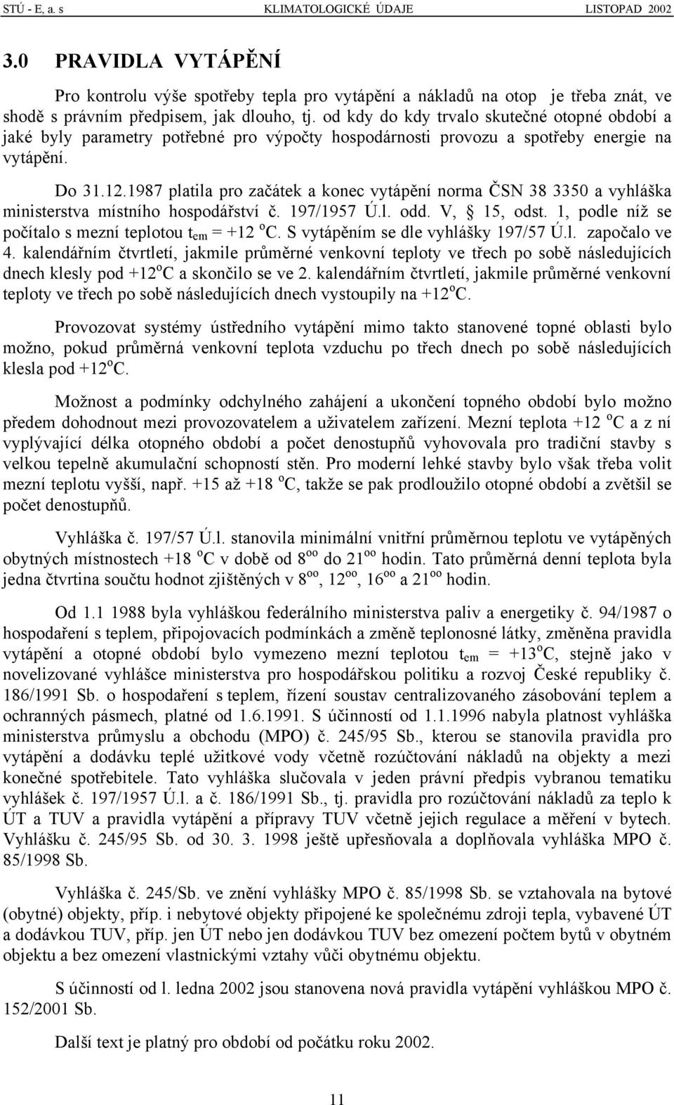 1987 platila pro začátek a konec vytápění norma ČSN 38 3350 a vyhláška ministerstva místního hospodářství č. 197/1957 Ú.l. odd. V, 15, odst. 1, podle níž se počítalo s mezní teplotou t em = +12 o C.