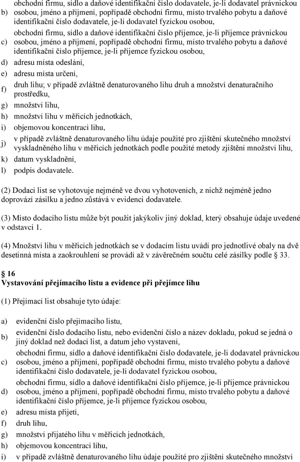 trvalého pobytu a daňové identifikační číslo příjemce, je-li příjemce fyzickou osobou, d) adresu místa odeslání, e) adresu místa určení, druh lihu; v případě zvláštně denaturovaného lihu druh a