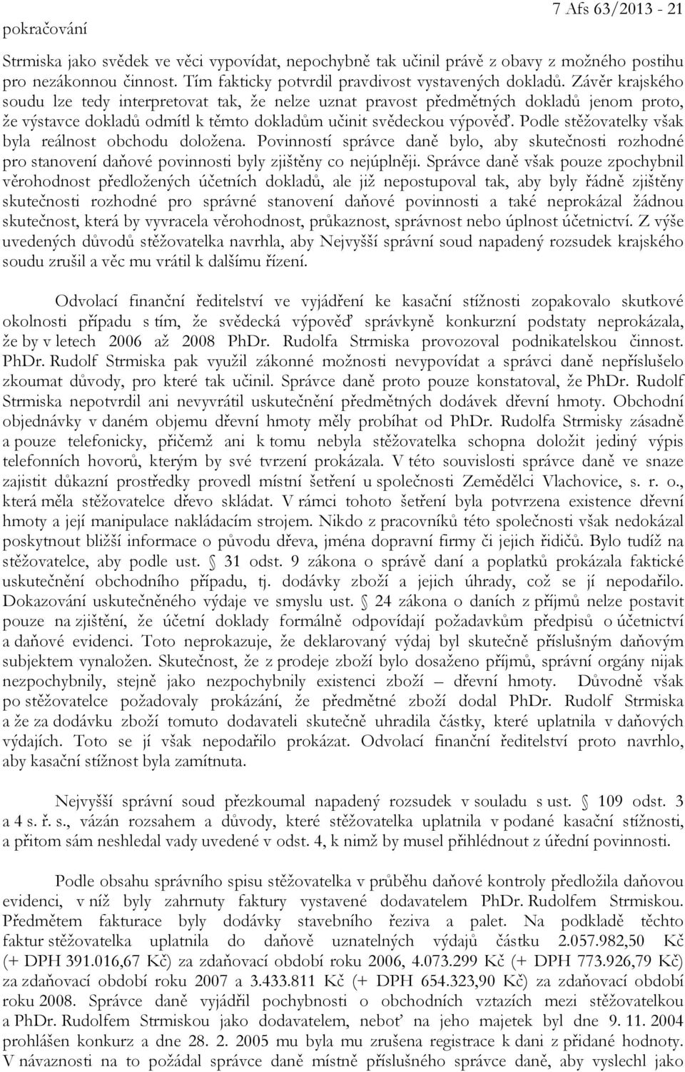 Podle stěžovatelky však byla reálnost obchodu doložena. Povinností správce daně bylo, aby skutečnosti rozhodné pro stanovení daňové povinnosti byly zjištěny co nejúplněji.