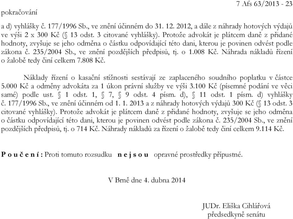 008 Kč. Náhrada nákladů řízení o žalobě tedy činí celkem 7.808 Kč. Náklady řízení o kasační stížnosti sestávají ze zaplaceného soudního poplatku v částce 5.