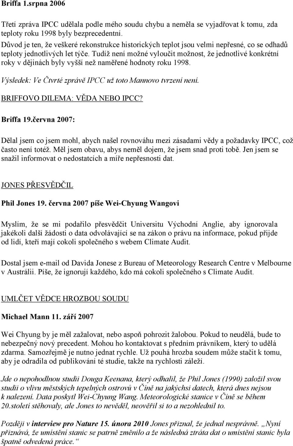 Tudíž není možné vyloučit možnost, že jednotlivé konkrétní roky v dějinách byly vyšší než naměřené hodnoty roku 1998. Výsledek: Ve Čtvrté zprávě IPCC už toto Mannovo tvrzení není.