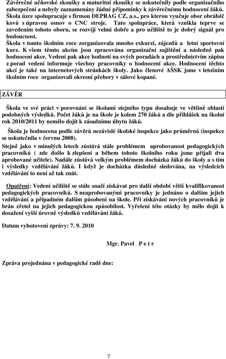 Tato spolupráce, která vznikla teprve se zavedením tohoto oboru, se rozvíjí velmi dobře a pro učiliště to je dobrý signál pro budoucnost.