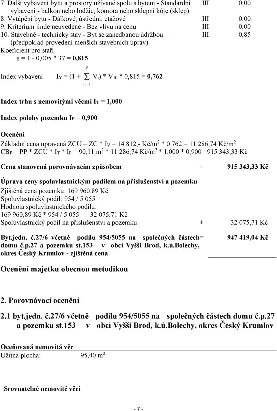 Stavebně - technický stav - Byt se zanedbanou údržbou (předpoklad provedení menších stavebních úprav) Koeficient pro stáří s = 1-5 * 37 = 0,815 I I I I 9 Index vybavení IV = (1 + Vi) * V10 * 0,815 =