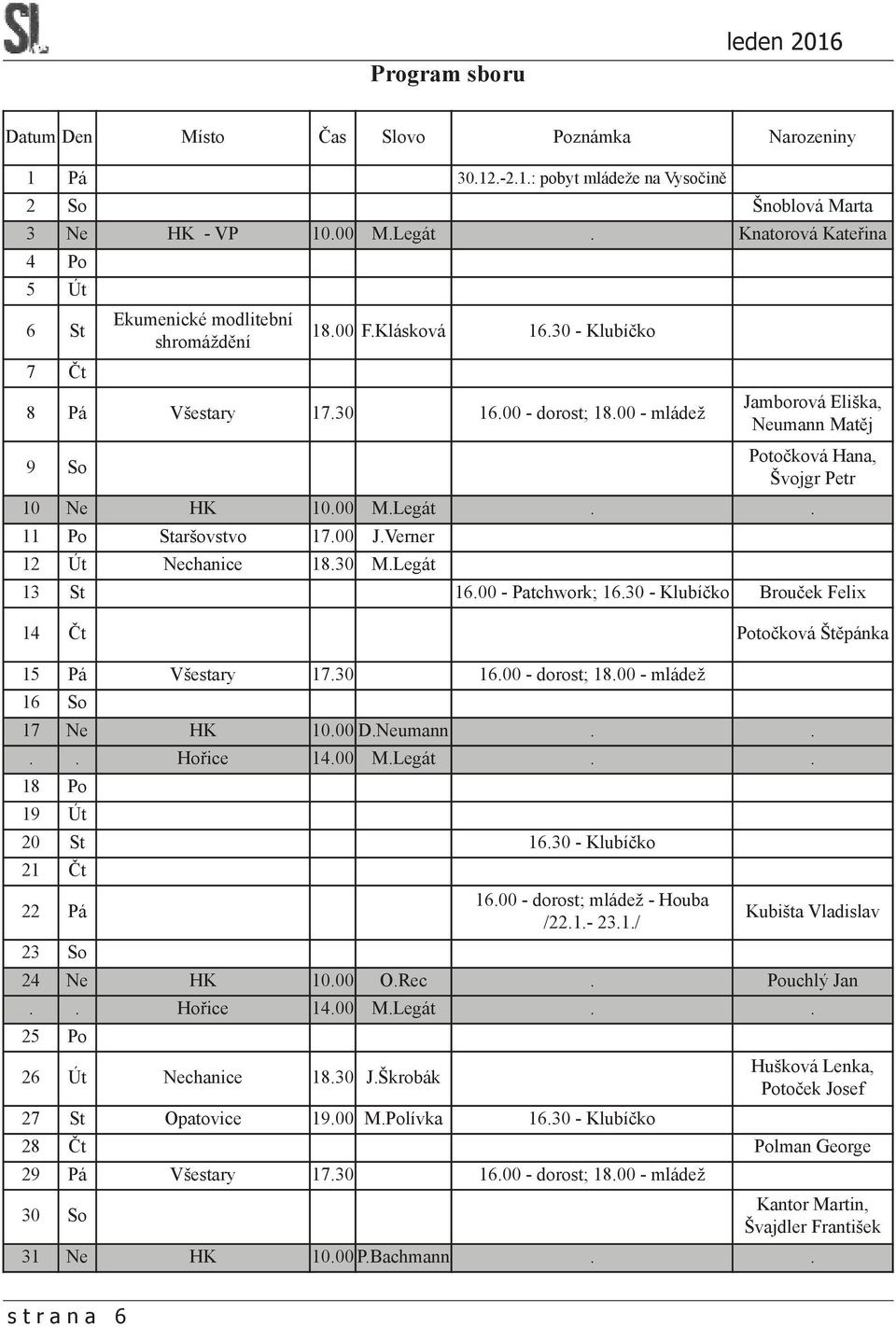 00 - mládež Jamborová Eliška, Neumann Matěj 9 So Potočková Hana, Švojgr Petr 10 Ne HK 10.00 M.Legát.. 11 Po Staršovstvo 17.00 J.Verner 12 Út Nechanice 18.30 M.Legát 13 St 16.00 - Patchwork; 16.