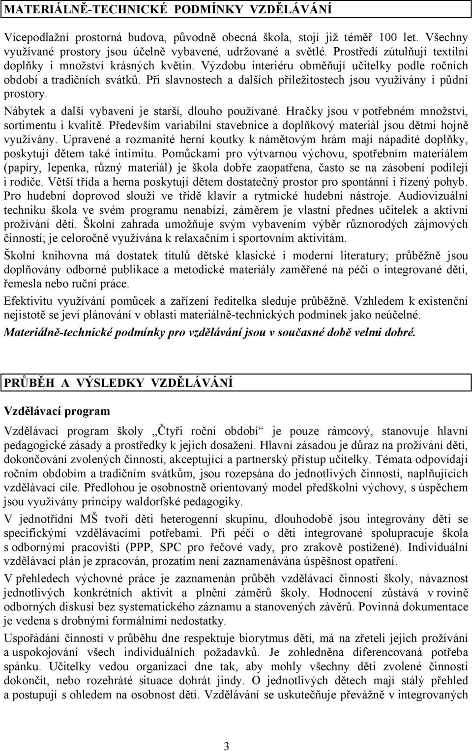 Při slavnostech a dalších příležitostech jsou využívány i půdní prostory. Nábytek a další vybavení je starší, dlouho používané. Hračky jsou v potřebném množství, sortimentu i kvalitě.