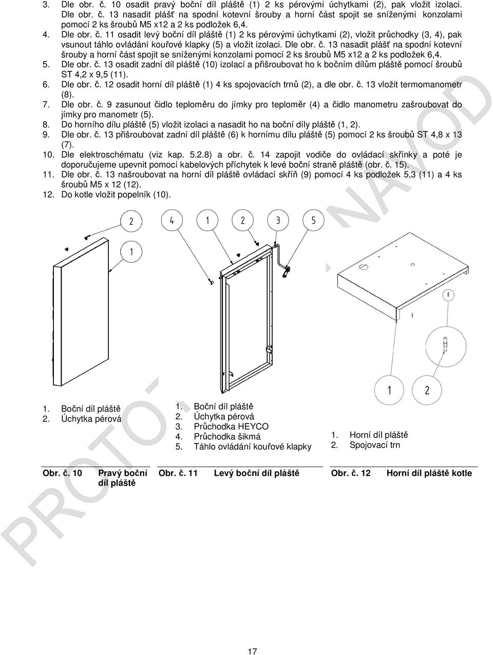 5. Dle obr. č. 13 osadit zadní díl pláště (10) izolací a přišroubovat ho k bočním dílům pláště pomocí šroubů ST 4,2 x 9,5 (11). 6. Dle obr. č. 12 osadit horní díl pláště (1) 4 ks spojovacích trnů (2), a dle obr.