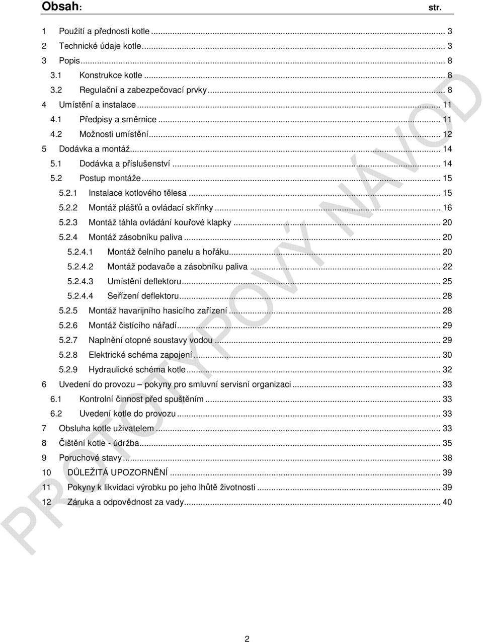 .. 16 5.2.3 Montáž táhla ovládání kouřové klapky... 20 5.2.4 Montáž zásobníku paliva... 20 5.2.4.1 Montáž čelního panelu a hořáku... 20 5.2.4.2 Montáž podavače a zásobníku paliva... 22 5.2.4.3 Umístění deflektoru.