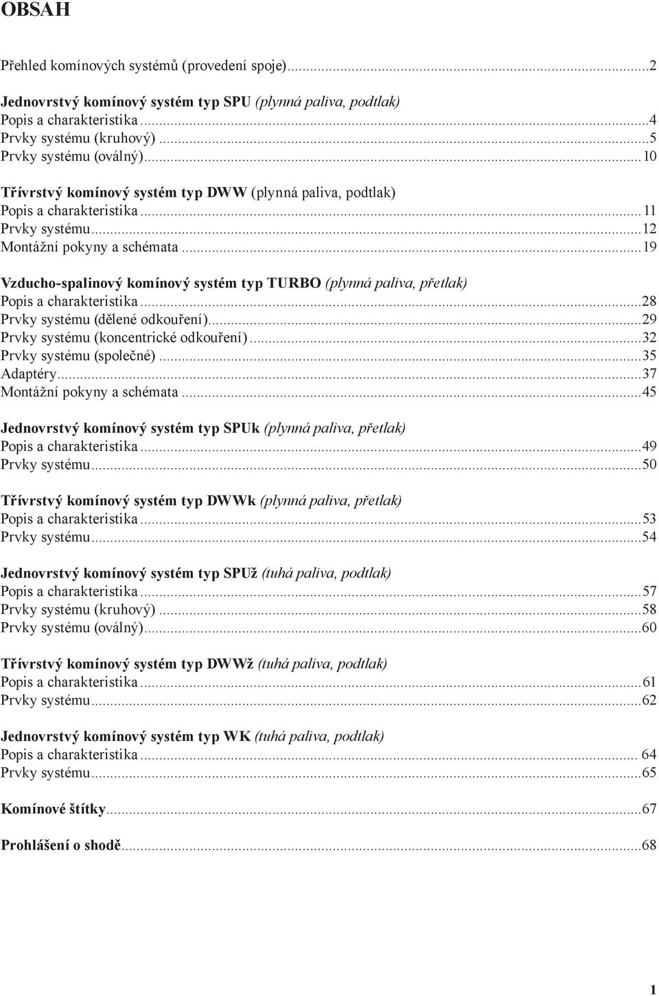 ..19 Vzucho-spalinový komínový systém typ TURO (plynná paliva, přetlak) Popis a charakteristika...28 Prvky systému (ělené okouření)...29 Prvky systému (koncentrické okouření).