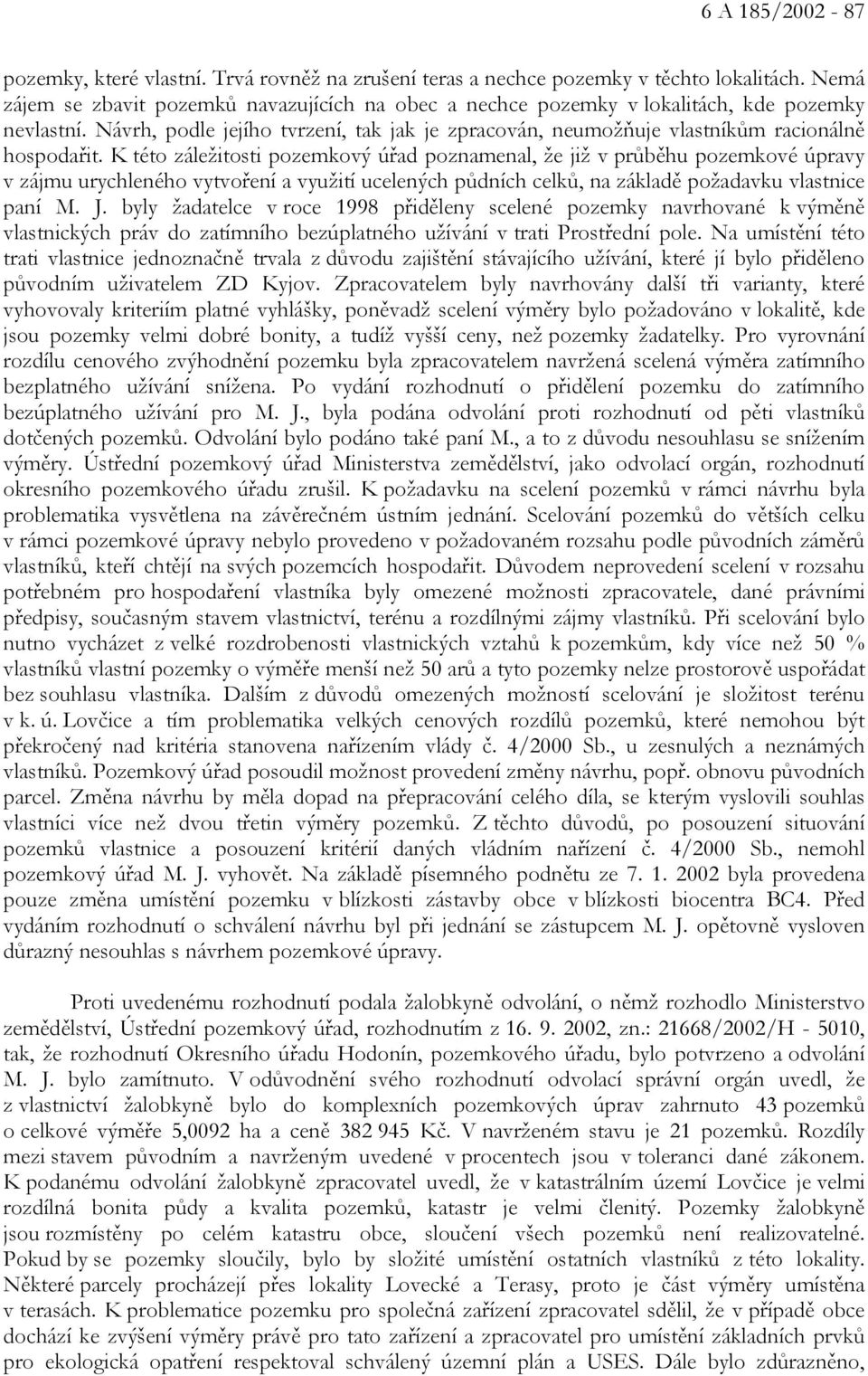 K této záležitosti pozemkový úřad poznamenal, že již v průběhu pozemkové úpravy v zájmu urychleného vytvoření a využití ucelených půdních celků, na základě požadavku vlastnice paní M. J.