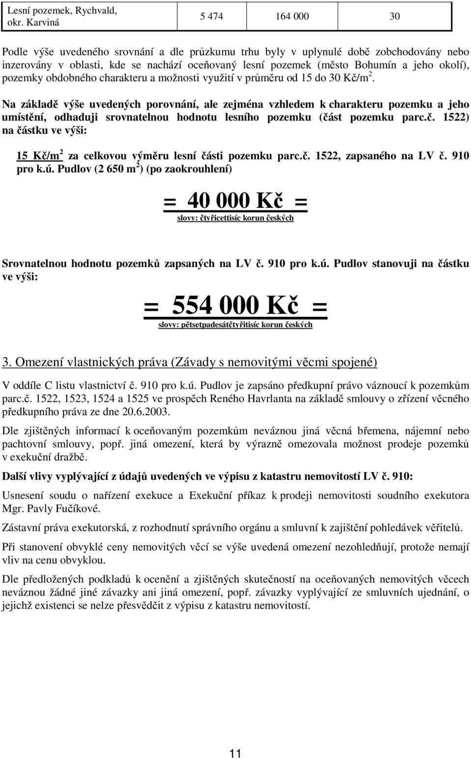 Na základě výše uvedených porovnání, ale zejména vzhledem k charakteru pozemku a jeho umístění, odhaduji srovnatelnou hodnotu lesního pozemku (čá