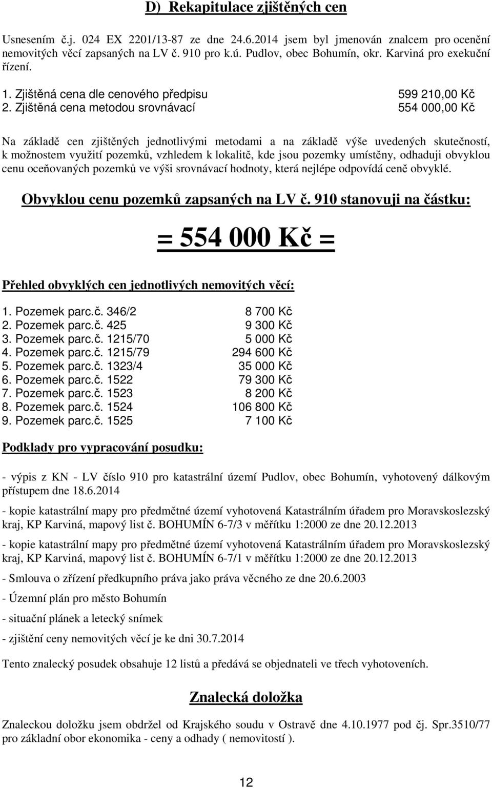 Zjištěná cena metodou srovnávací 554 000,00 Kč Na základě cen zjištěných jednotlivými metodami a na základě výše uvedených skutečností, k možnostem využití pozemků, vzhledem k lokalitě, kde jsou