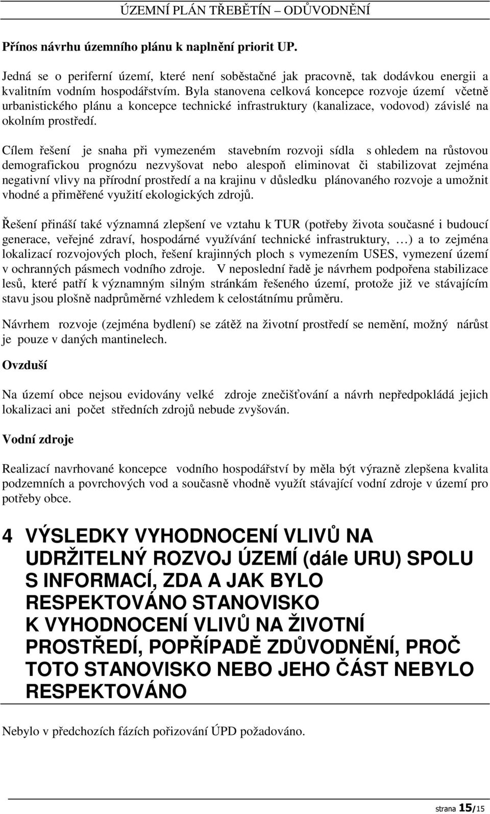 Cílem řešení je snaha při vymezeném stavebním rozvoji sídla s ohledem na růstovou demografickou prognózu nezvyšovat nebo alespoň eliminovat či stabilizovat zejména negativní vlivy na přírodní