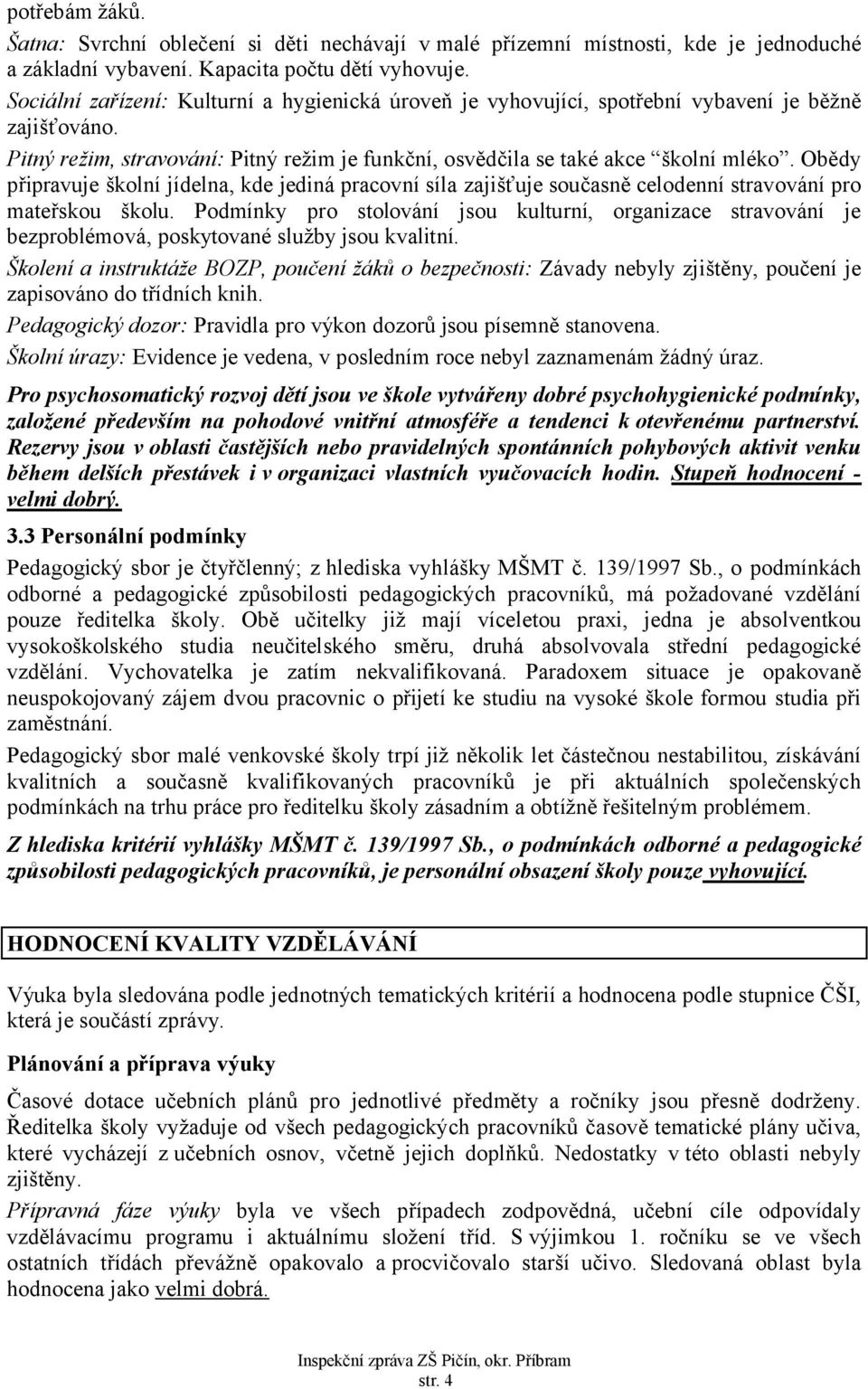 Obědy připravuje školní jídelna, kde jediná pracovní síla zajišťuje současně celodenní stravování pro mateřskou školu.