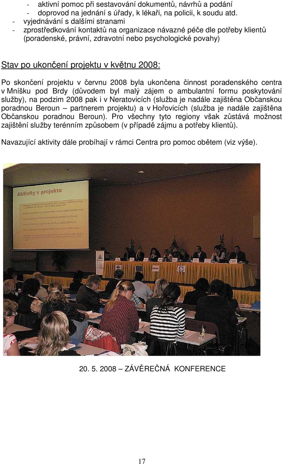 2008: Po skončení projektu v červnu 2008 byla ukončena činnost poradenského centra v Mníšku pod Brdy (důvodem byl malý zájem o ambulantní formu poskytování služby), na podzim 2008 pak i v