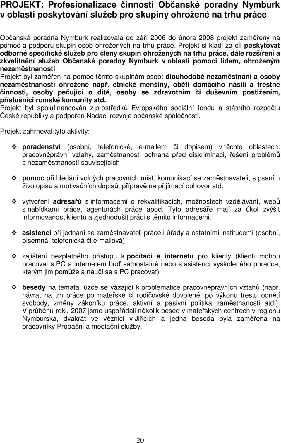 Projekt si kladl za cíl poskytovat odborné specifické služeb pro členy skupin ohrožených na trhu práce, dále rozšíření a zkvalitnění služeb Občanské poradny Nymburk v oblasti pomoci lidem, ohroženým