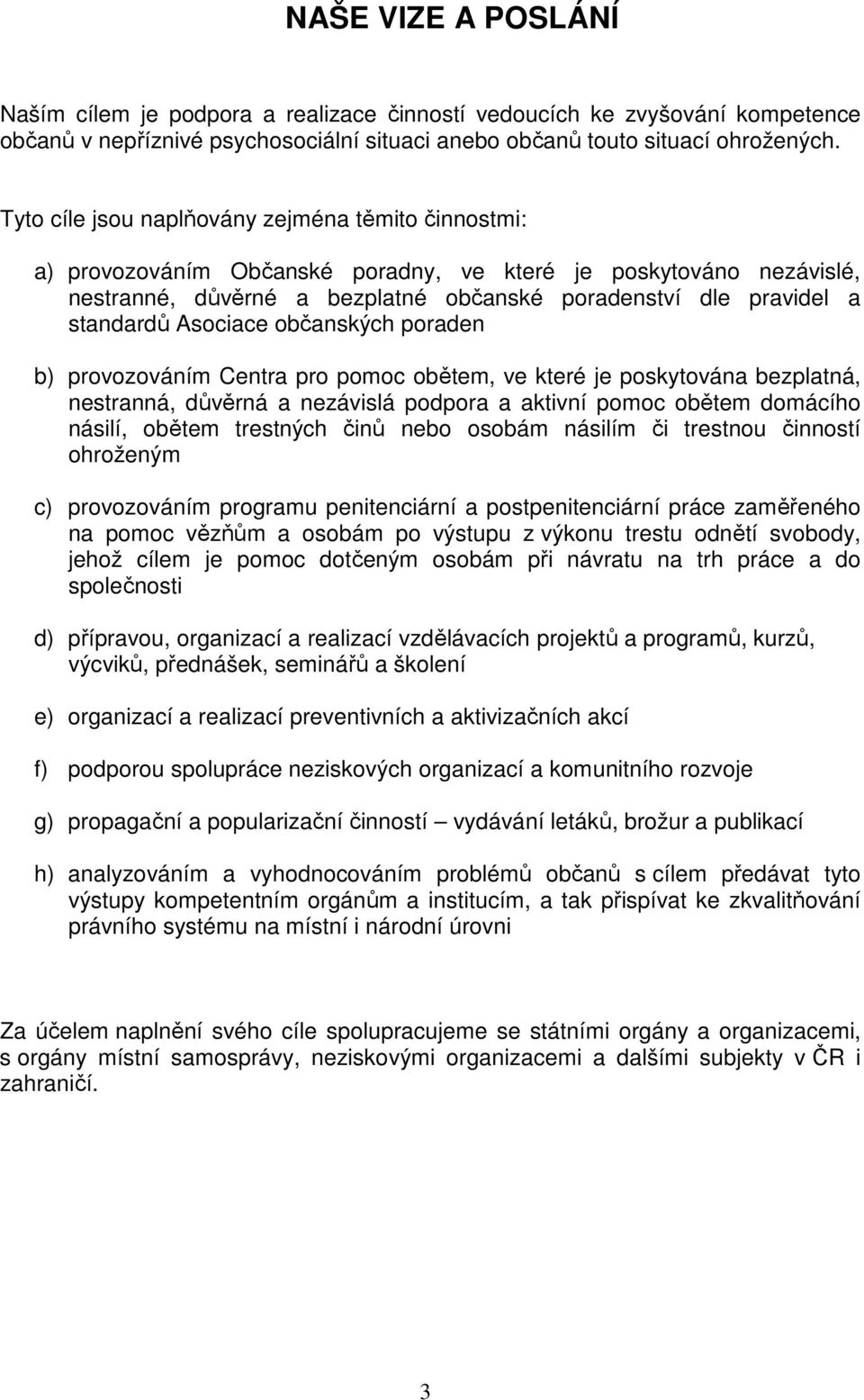 Asociace občanských poraden b) provozováním Centra pro pomoc obětem, ve které je poskytována bezplatná, nestranná, důvěrná a nezávislá podpora a aktivní pomoc obětem domácího násilí, obětem trestných