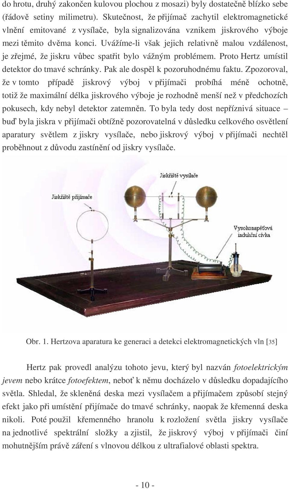 Uvážíme-li však jejich relativně malou vzdálenost, je zřejmé, že jiskru vůbec spatřit bylo vážným problémem. Proto Hertz umístil detektor do tmavé schránky. Pak ale dospěl k pozoruhodnému faktu.