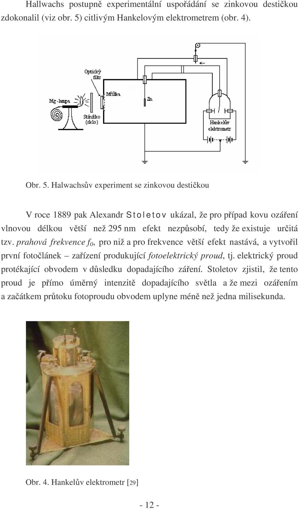 Halwachsův experiment se zinkovou destičkou V roce 1889 pak Alexandr S t o l e t o v ukázal, že pro případ kovu ozáření vlnovou délkou větší než 295 nm efekt nezpůsobí, tedy že existuje