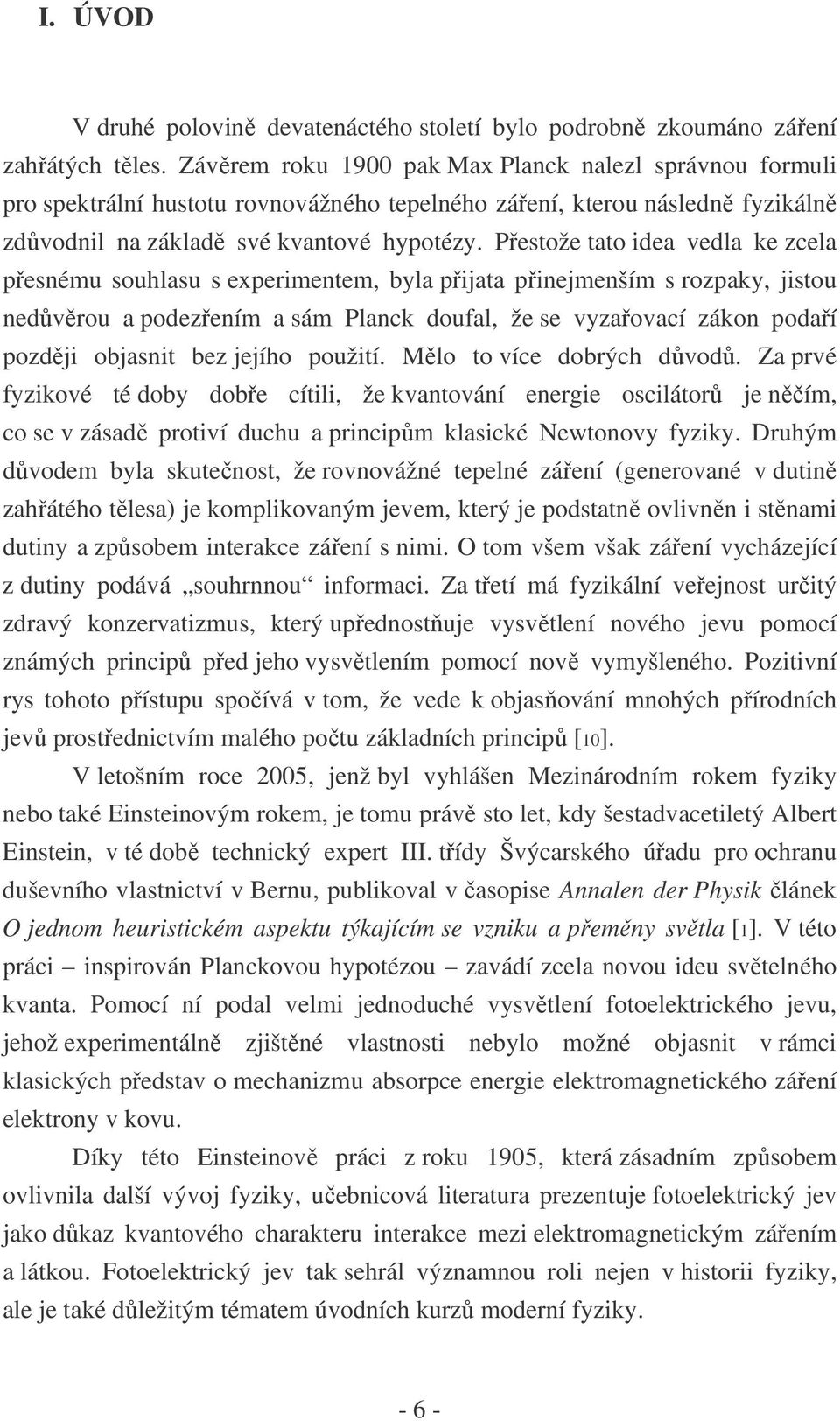 Přestože tato idea vedla ke zcela přesnému souhlasu s experimentem, byla přijata přinejmenším s rozpaky, jistou nedůvěrou a podezřením a sám Planck doufal, že se vyzařovací zákon podaří později