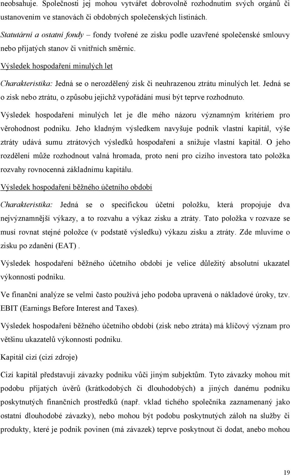 Výsledek hospodaření minulých let Charakteristika: Jedná se o nerozdělený zisk či neuhrazenou ztrátu minulých let. Jedná se o zisk nebo ztrátu, o způsobu jejichž vypořádání musí být teprve rozhodnuto.