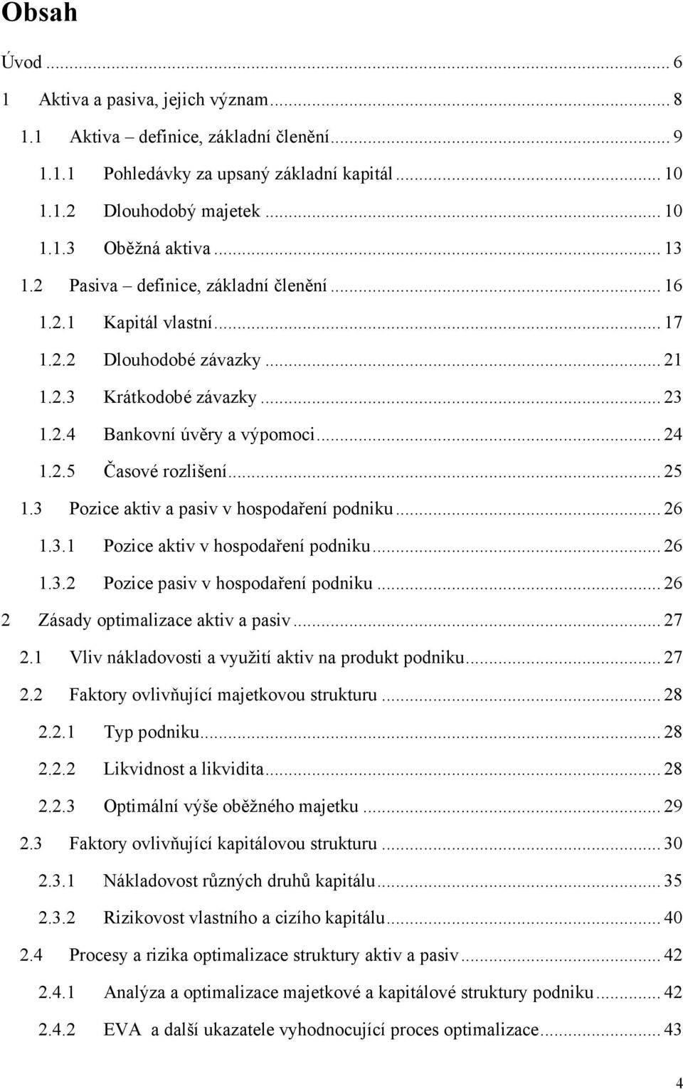 .. 25 1.3 Pozice aktiv a pasiv v hospodaření podniku... 26 1.3.1 Pozice aktiv v hospodaření podniku... 26 1.3.2 Pozice pasiv v hospodaření podniku... 26 2 Zásady optimalizace aktiv a pasiv... 27 2.