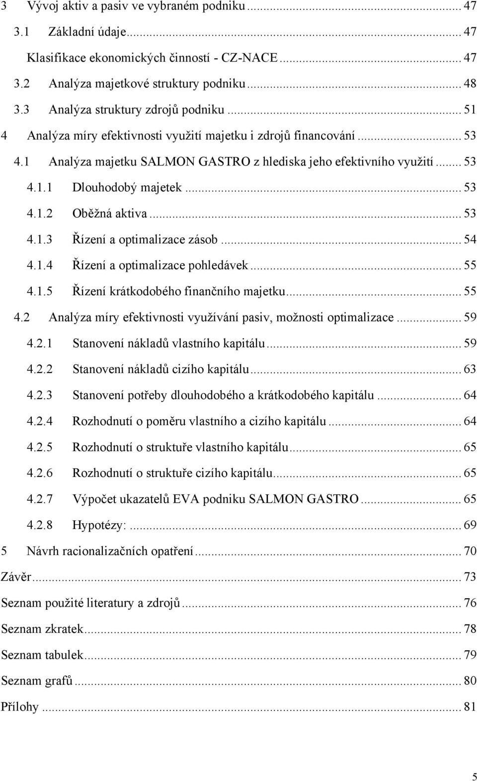 .. 53 4.1.2 Oběžná aktiva... 53 4.1.3 Řízení a optimalizace zásob... 54 4.1.4 Řízení a optimalizace pohledávek... 55 4.1.5 Řízení krátkodobého finančního majetku... 55 4.2 Analýza míry efektivnosti využívání pasiv, možnosti optimalizace.