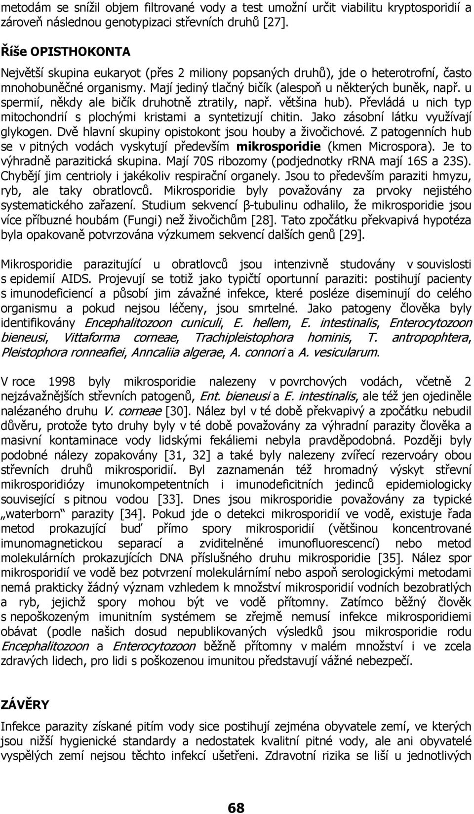 u spermií, někdy ale bičík druhotně ztratily, např. většina hub). Převládá u nich typ mitochondrií s plochými kristami a syntetizují chitin. Jako zásobní látku využívají glykogen.