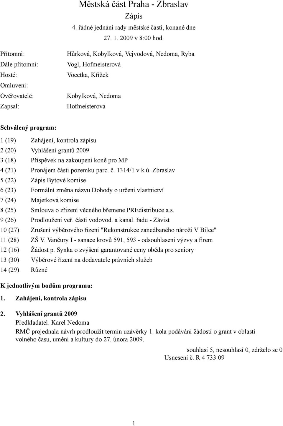 (19) Zahájení, kontrola zápisu 2 (20) Vyhlášení grantů 2009 3 (18) Příspěvek na zakoupení koně pro MP 4 (21) Pronájem části pozemku parc. č. 1314/1 v k.ú.