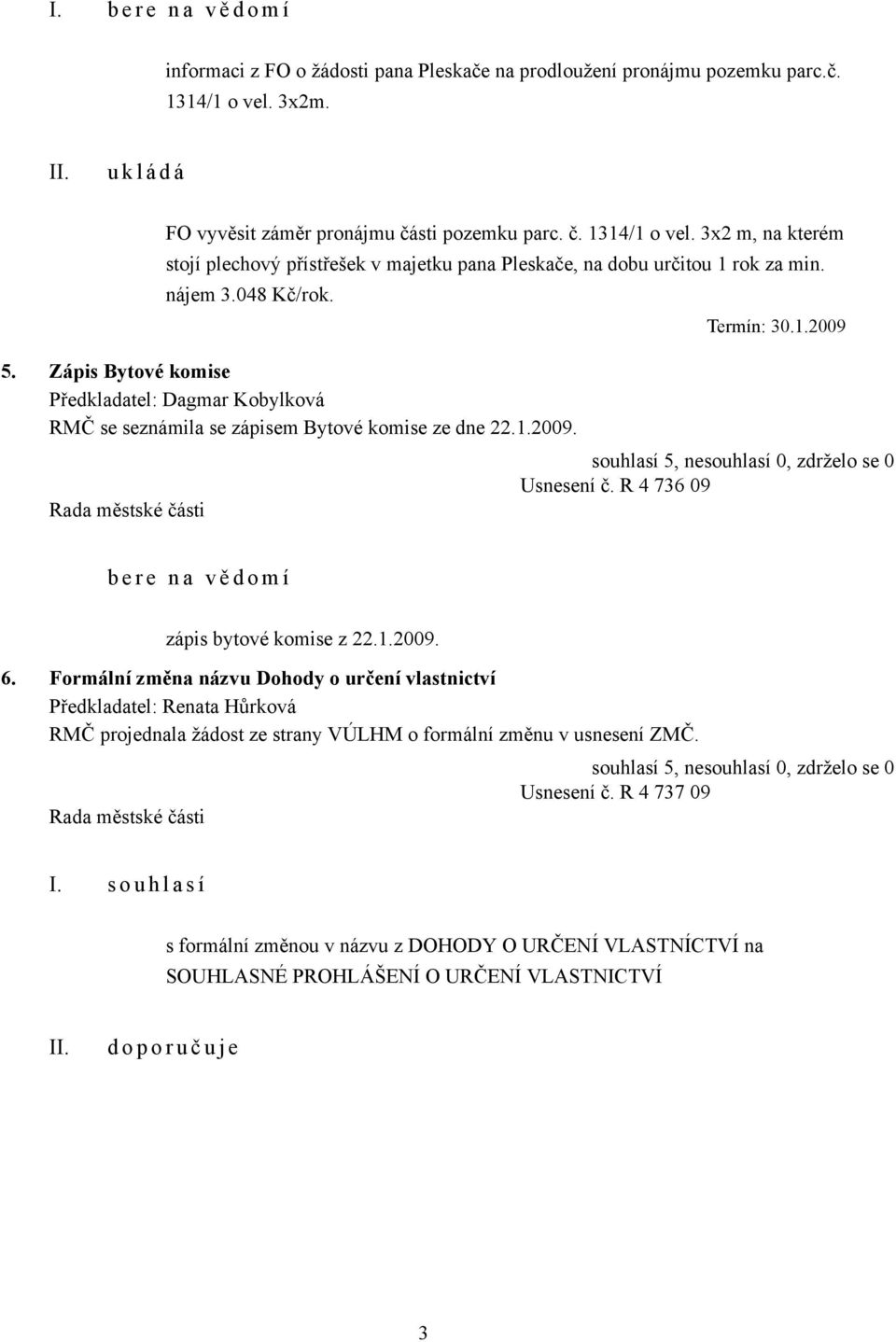 Zápis Bytové komise Předkladatel: Dagmar Kobylková RMČ se seznámila se zápisem Bytové komise ze dne 22.1.2009. Termín: 30.1.2009 Usnesení č.