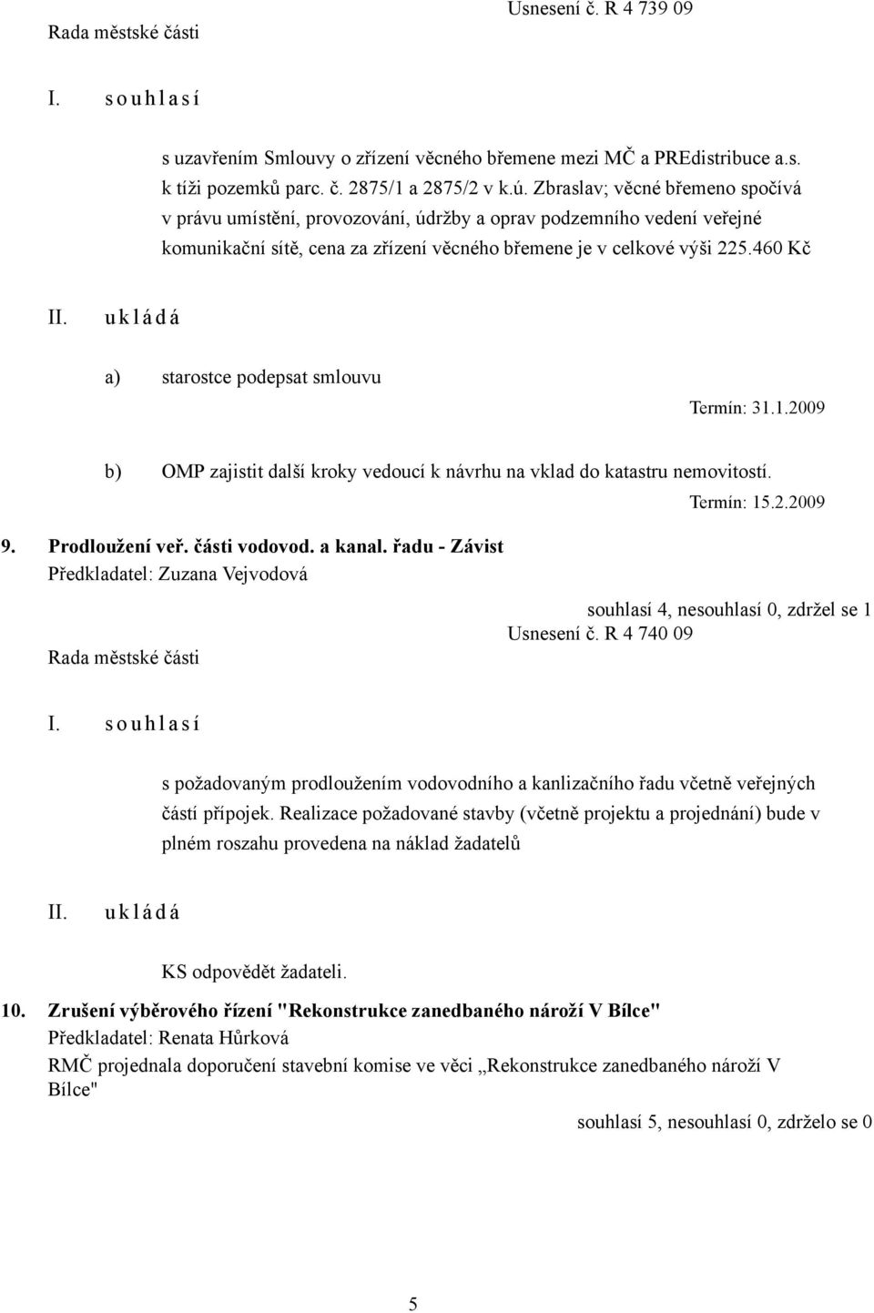 460 Kč a) starostce podepsat smlouvu Termín: 31.1.2009 b) OMP zajistit další kroky vedoucí k návrhu na vklad do katastru nemovitostí. 9. Prodloužení veř. části vodovod. a kanal.