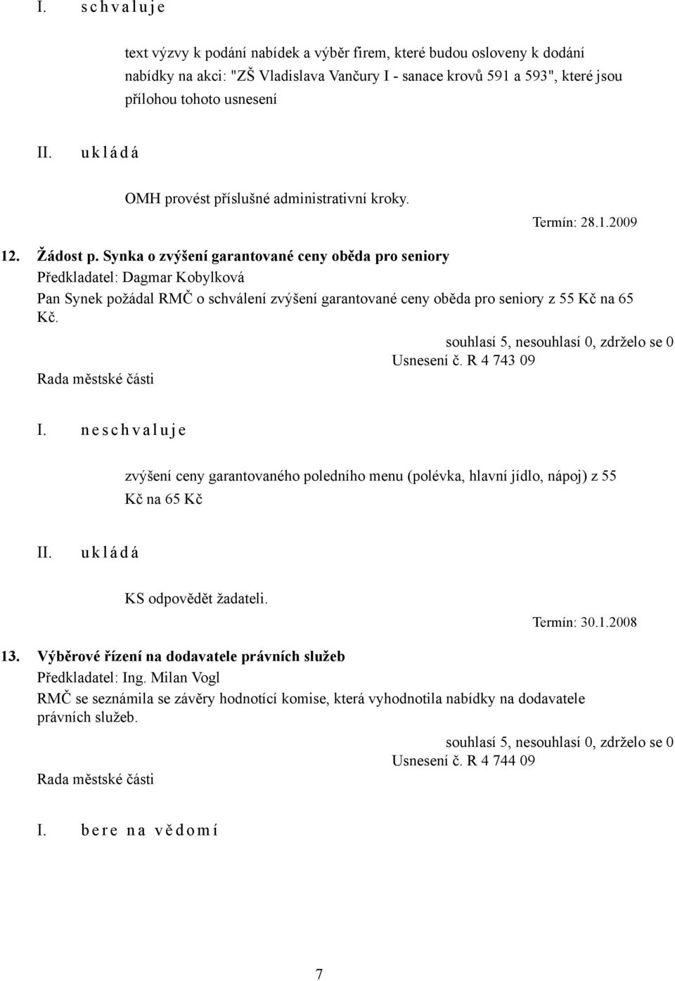 Synka o zvýšení garantované ceny oběda pro seniory Předkladatel: Dagmar Kobylková Pan Synek požádal RMČ o schválení zvýšení garantované ceny oběda pro seniory z 55 Kč na 65 Kč. Usnesení č.