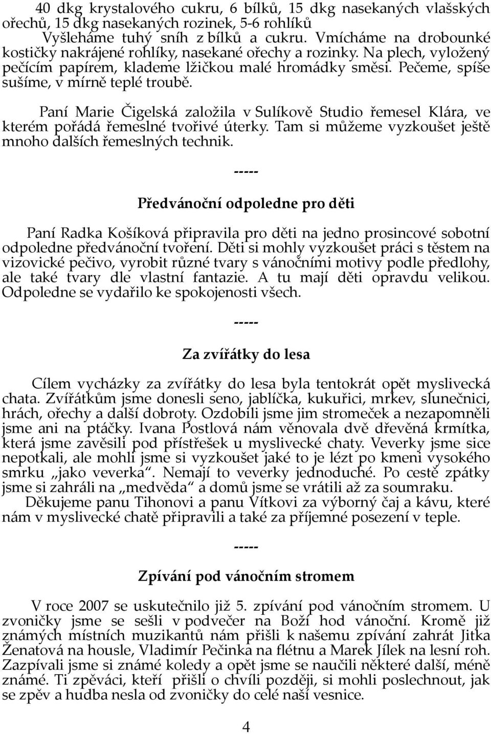 Paní Marie Čigelská založila v Sulíkově Studio řemesel Klára, ve kterém pořádá řemeslné tvořivé úterky. Tam si můžeme vyzkoušet ještě mnoho dalších řemeslných technik.