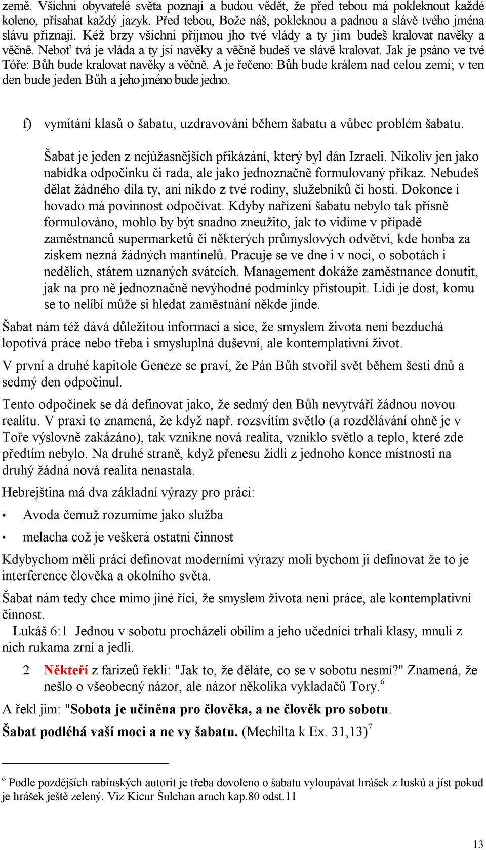 Jak je psáno ve tvé Tóře: Bůh bude kralovat navěky a věčně. A je řečeno: Bůh bude králem nad celou zemí; v ten den bude jeden Bůh a jeho jméno bude jedno.